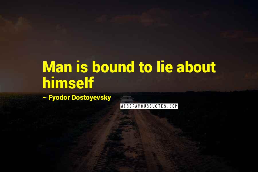 Fyodor Dostoyevsky Quotes: Man is bound to lie about himself