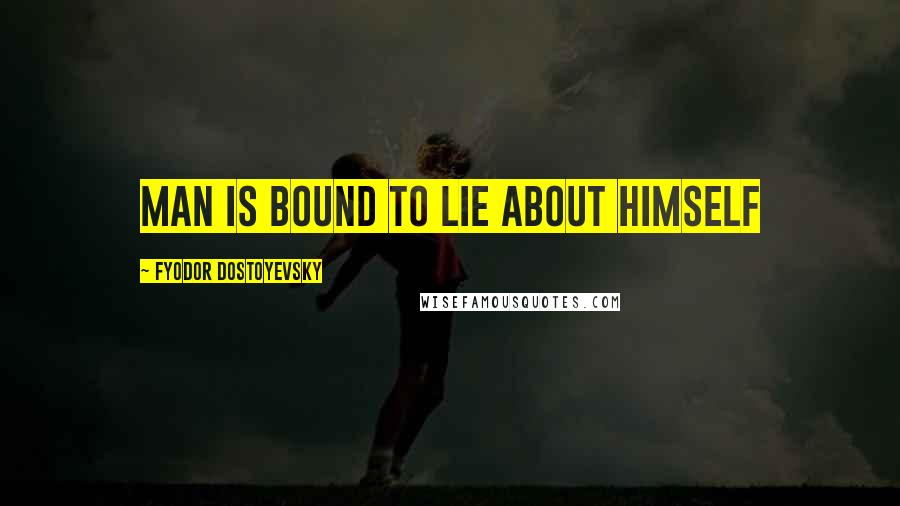 Fyodor Dostoyevsky Quotes: Man is bound to lie about himself