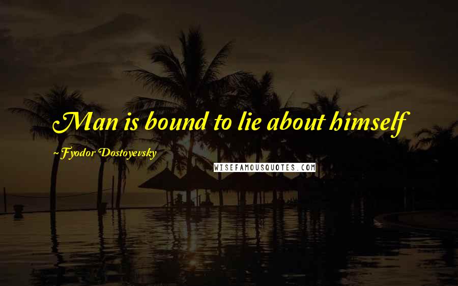 Fyodor Dostoyevsky Quotes: Man is bound to lie about himself