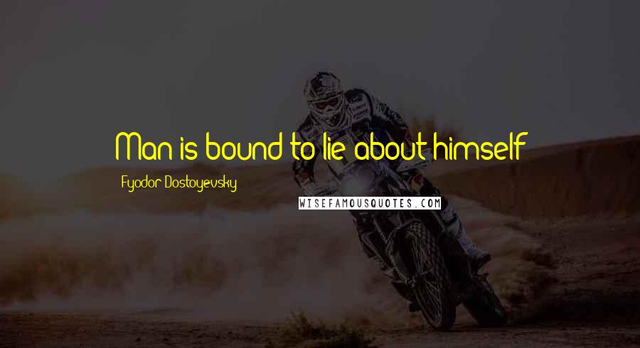 Fyodor Dostoyevsky Quotes: Man is bound to lie about himself