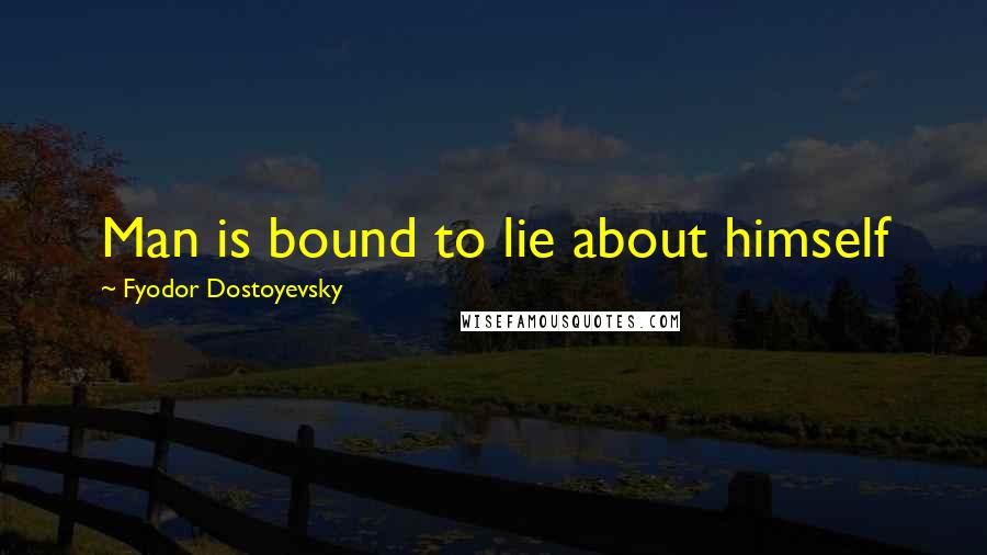 Fyodor Dostoyevsky Quotes: Man is bound to lie about himself