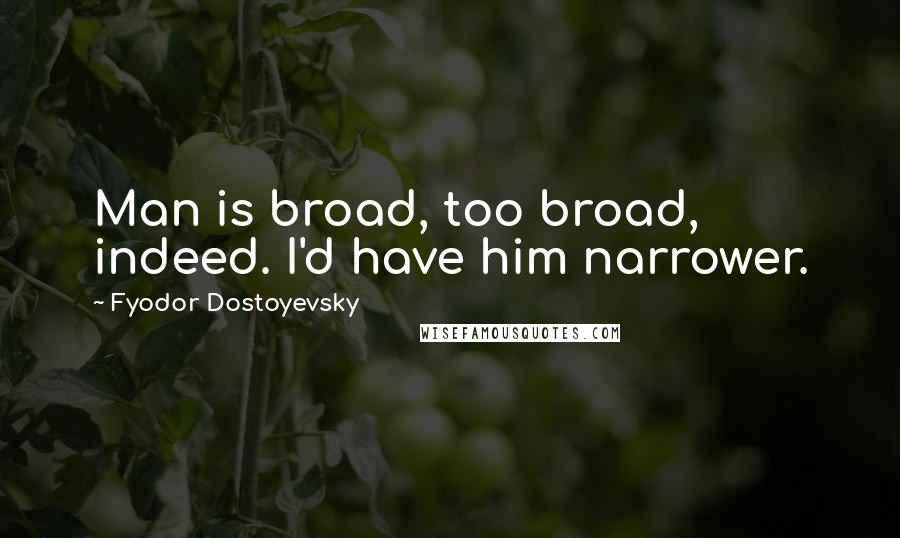 Fyodor Dostoyevsky Quotes: Man is broad, too broad, indeed. I'd have him narrower.