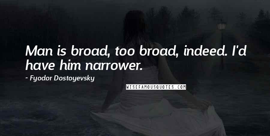 Fyodor Dostoyevsky Quotes: Man is broad, too broad, indeed. I'd have him narrower.