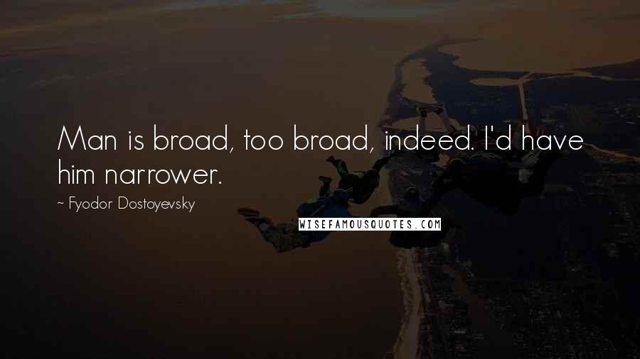 Fyodor Dostoyevsky Quotes: Man is broad, too broad, indeed. I'd have him narrower.