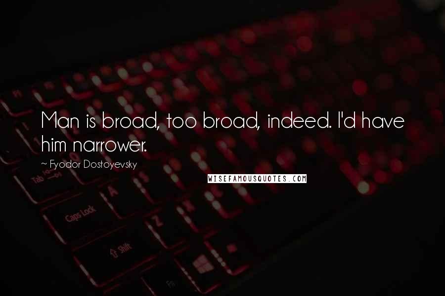 Fyodor Dostoyevsky Quotes: Man is broad, too broad, indeed. I'd have him narrower.