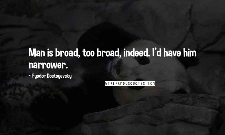 Fyodor Dostoyevsky Quotes: Man is broad, too broad, indeed. I'd have him narrower.