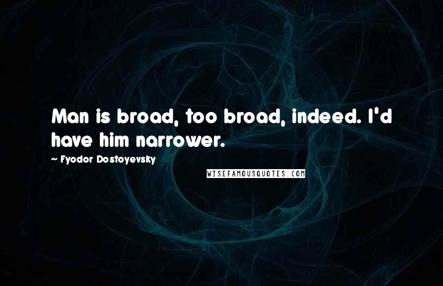 Fyodor Dostoyevsky Quotes: Man is broad, too broad, indeed. I'd have him narrower.