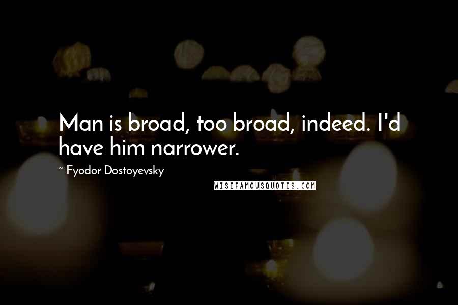 Fyodor Dostoyevsky Quotes: Man is broad, too broad, indeed. I'd have him narrower.