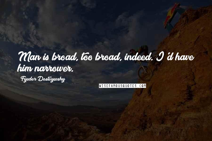 Fyodor Dostoyevsky Quotes: Man is broad, too broad, indeed. I'd have him narrower.