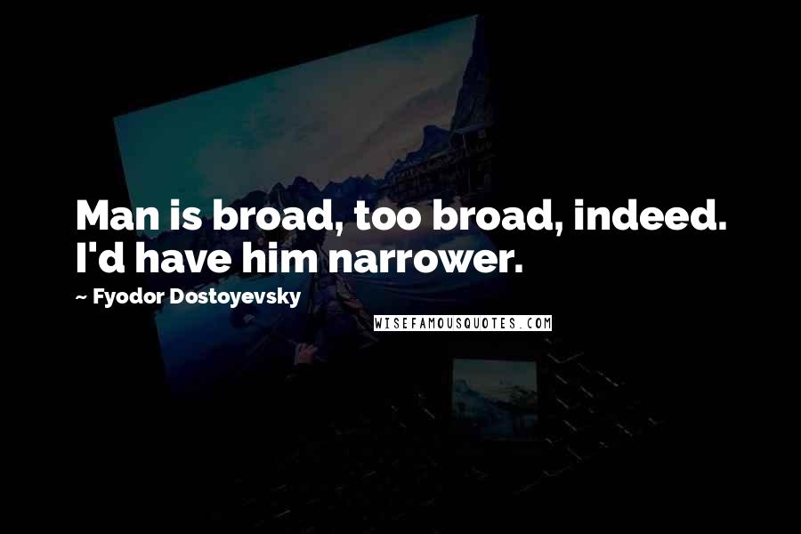 Fyodor Dostoyevsky Quotes: Man is broad, too broad, indeed. I'd have him narrower.