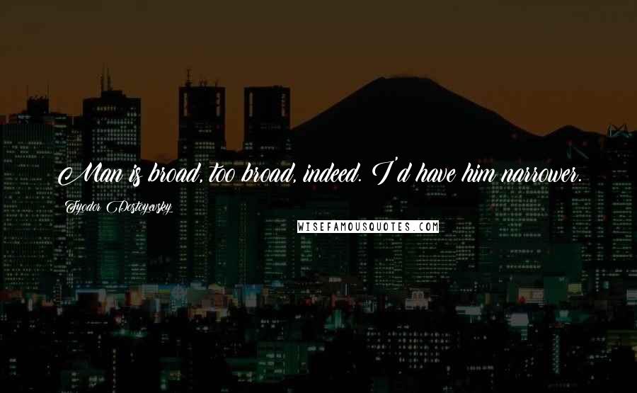 Fyodor Dostoyevsky Quotes: Man is broad, too broad, indeed. I'd have him narrower.