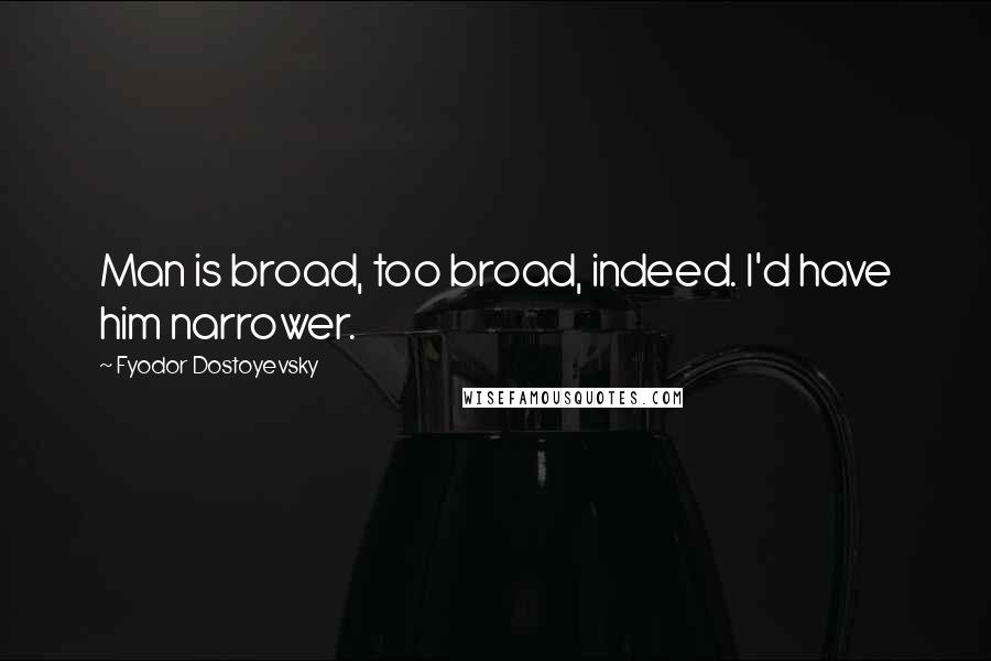 Fyodor Dostoyevsky Quotes: Man is broad, too broad, indeed. I'd have him narrower.