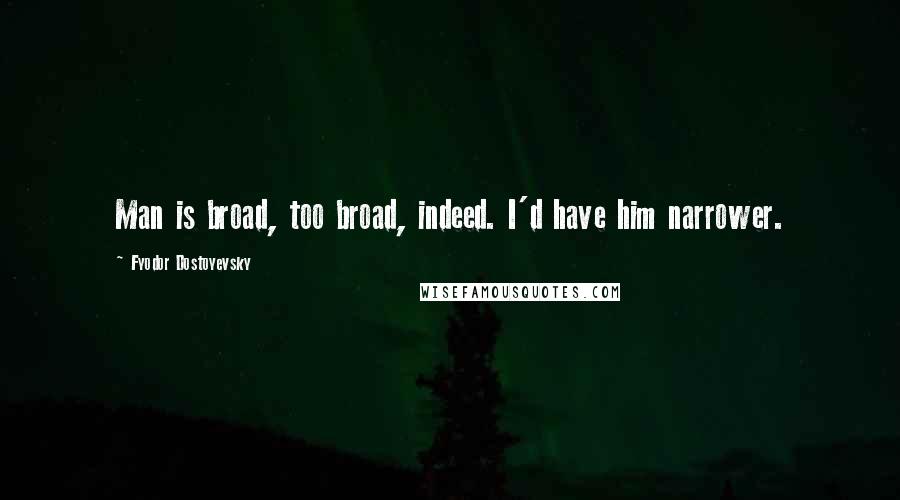 Fyodor Dostoyevsky Quotes: Man is broad, too broad, indeed. I'd have him narrower.