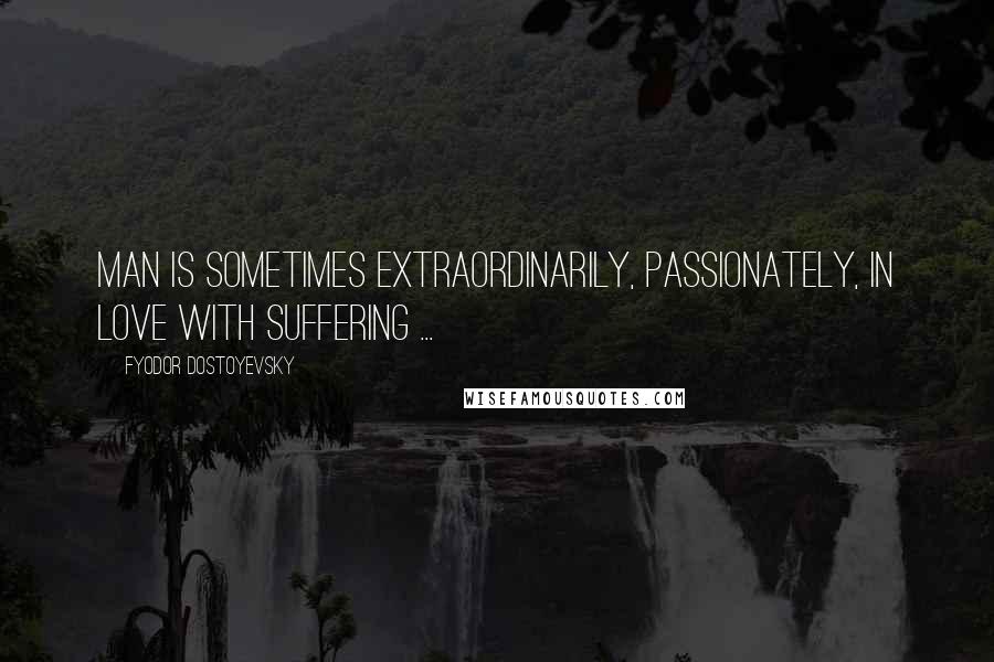 Fyodor Dostoyevsky Quotes: Man is sometimes extraordinarily, passionately, in love with suffering ...