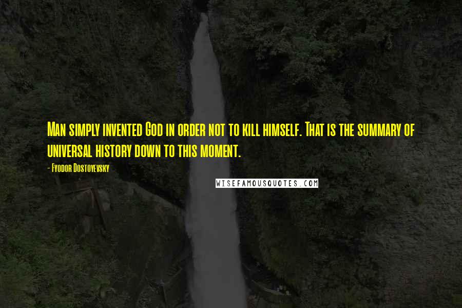 Fyodor Dostoyevsky Quotes: Man simply invented God in order not to kill himself. That is the summary of universal history down to this moment.