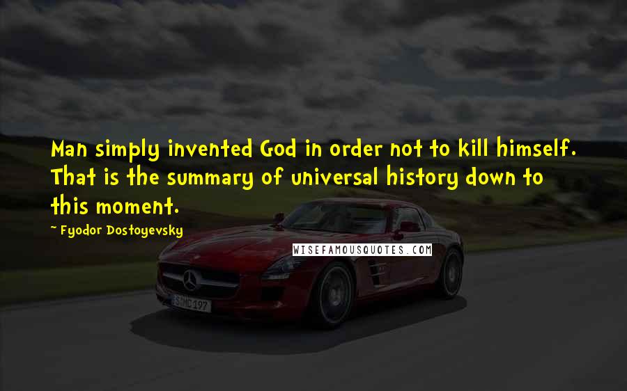 Fyodor Dostoyevsky Quotes: Man simply invented God in order not to kill himself. That is the summary of universal history down to this moment.