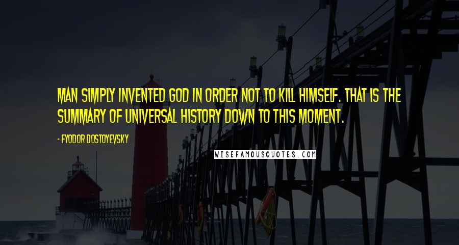 Fyodor Dostoyevsky Quotes: Man simply invented God in order not to kill himself. That is the summary of universal history down to this moment.