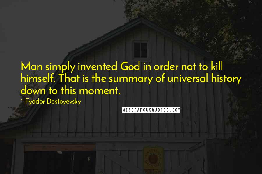 Fyodor Dostoyevsky Quotes: Man simply invented God in order not to kill himself. That is the summary of universal history down to this moment.