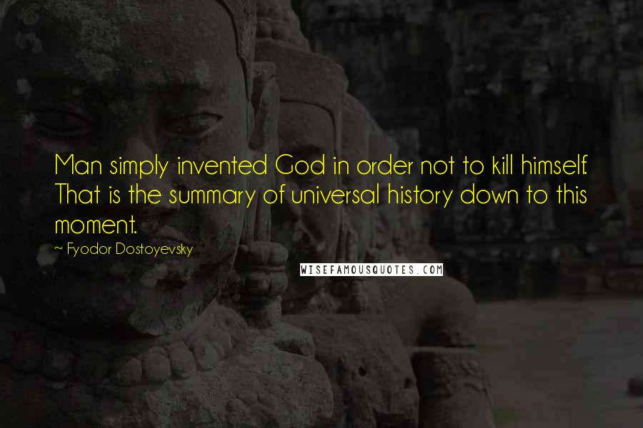 Fyodor Dostoyevsky Quotes: Man simply invented God in order not to kill himself. That is the summary of universal history down to this moment.