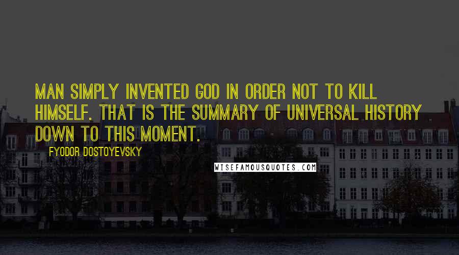 Fyodor Dostoyevsky Quotes: Man simply invented God in order not to kill himself. That is the summary of universal history down to this moment.