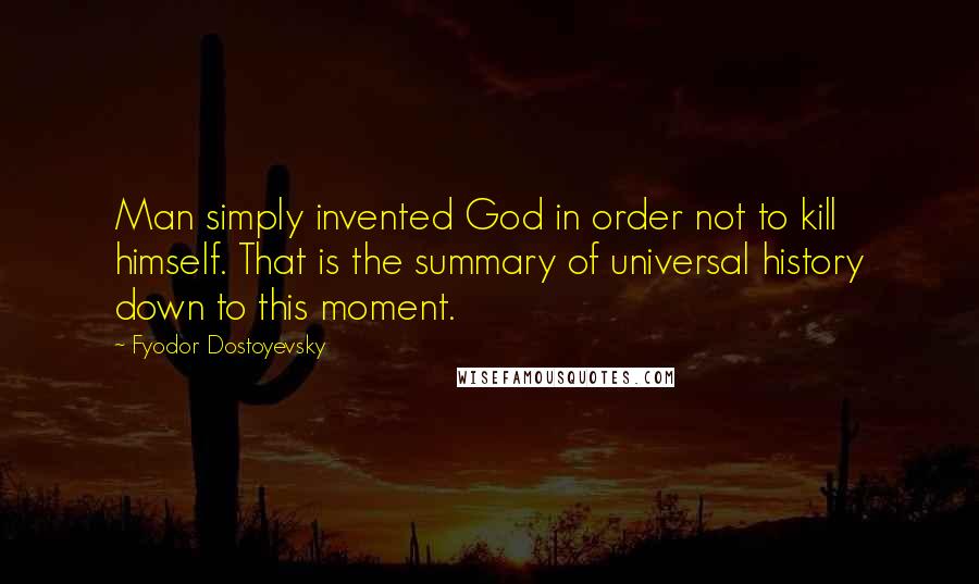 Fyodor Dostoyevsky Quotes: Man simply invented God in order not to kill himself. That is the summary of universal history down to this moment.