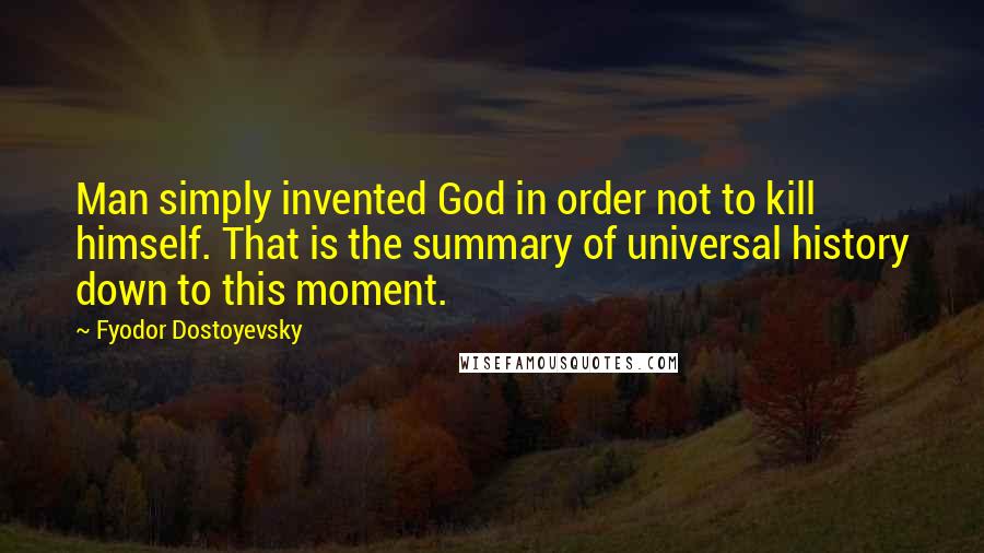 Fyodor Dostoyevsky Quotes: Man simply invented God in order not to kill himself. That is the summary of universal history down to this moment.