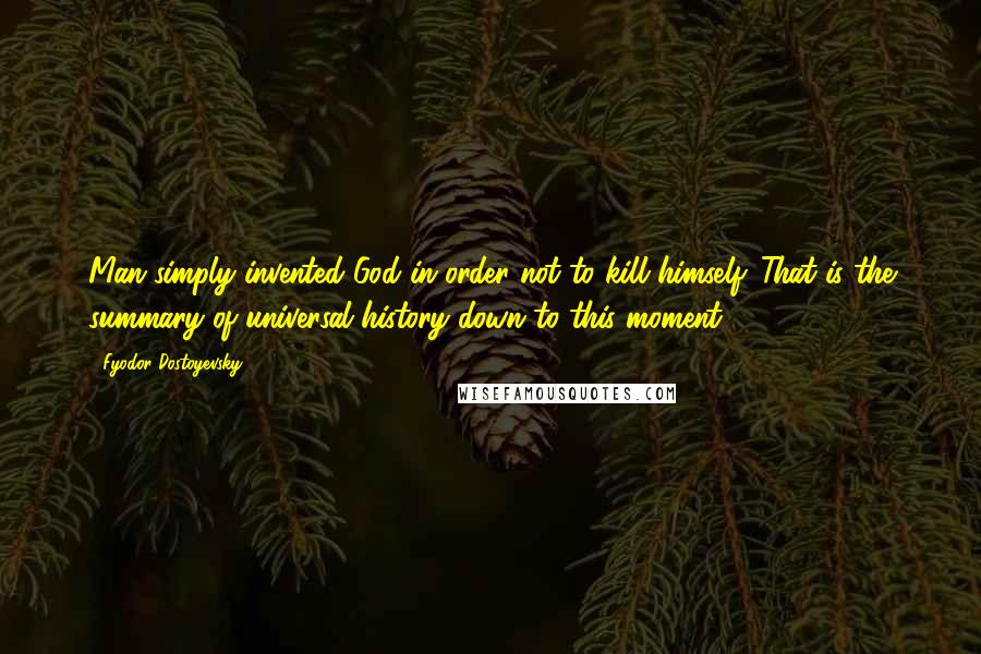 Fyodor Dostoyevsky Quotes: Man simply invented God in order not to kill himself. That is the summary of universal history down to this moment.