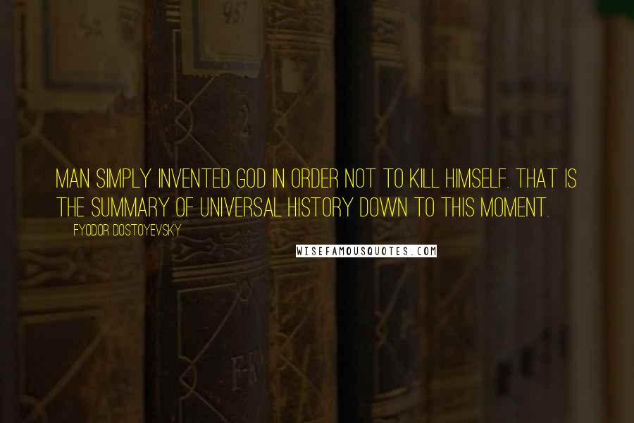 Fyodor Dostoyevsky Quotes: Man simply invented God in order not to kill himself. That is the summary of universal history down to this moment.