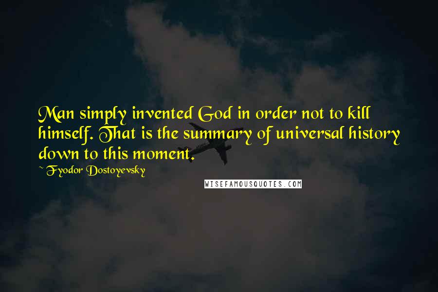 Fyodor Dostoyevsky Quotes: Man simply invented God in order not to kill himself. That is the summary of universal history down to this moment.