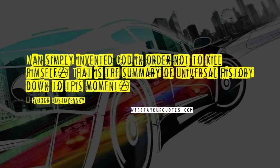 Fyodor Dostoyevsky Quotes: Man simply invented God in order not to kill himself. That is the summary of universal history down to this moment.