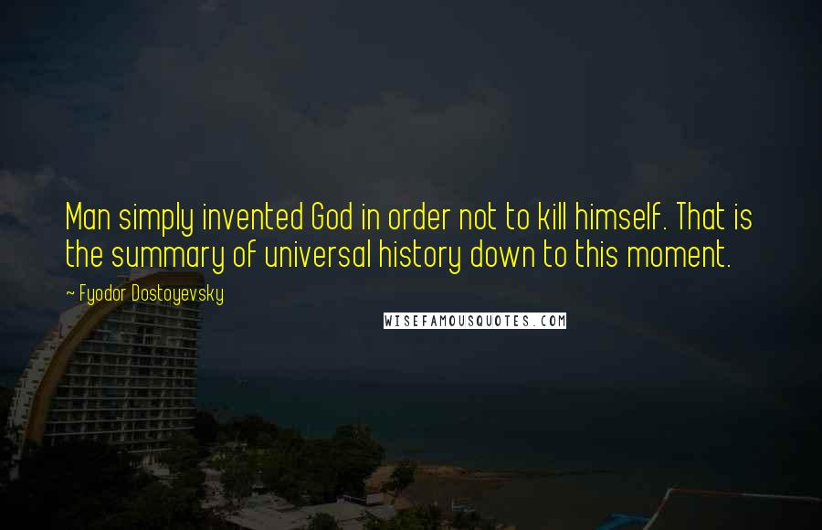 Fyodor Dostoyevsky Quotes: Man simply invented God in order not to kill himself. That is the summary of universal history down to this moment.