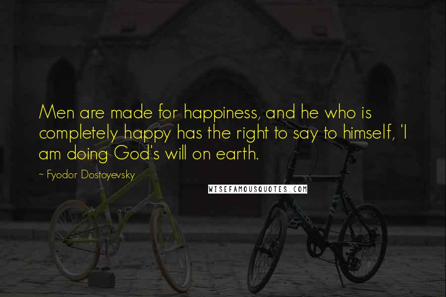 Fyodor Dostoyevsky Quotes: Men are made for happiness, and he who is completely happy has the right to say to himself, 'I am doing God's will on earth.