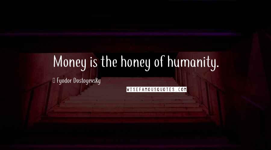 Fyodor Dostoyevsky Quotes: Money is the honey of humanity.