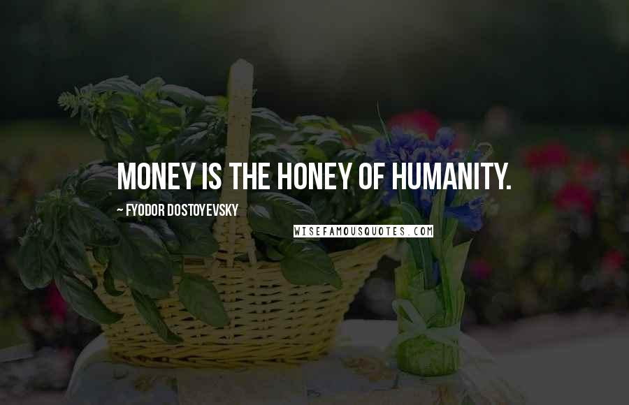 Fyodor Dostoyevsky Quotes: Money is the honey of humanity.