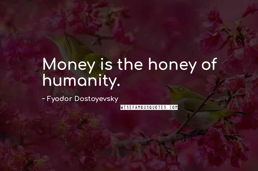 Fyodor Dostoyevsky Quotes: Money is the honey of humanity.