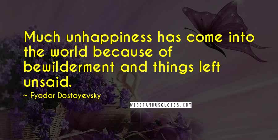 Fyodor Dostoyevsky Quotes: Much unhappiness has come into the world because of bewilderment and things left unsaid.