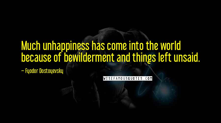 Fyodor Dostoyevsky Quotes: Much unhappiness has come into the world because of bewilderment and things left unsaid.