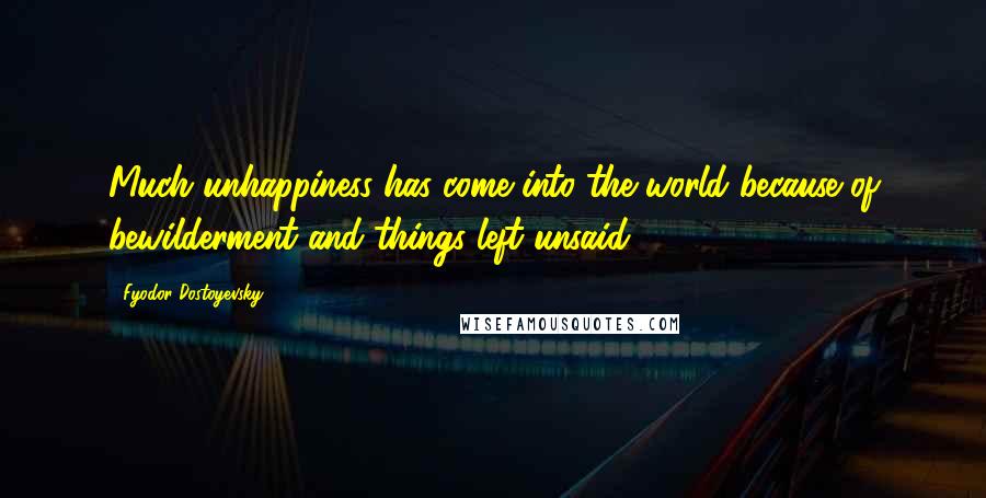 Fyodor Dostoyevsky Quotes: Much unhappiness has come into the world because of bewilderment and things left unsaid.