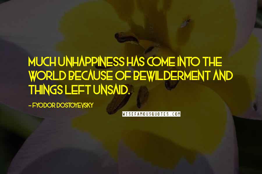 Fyodor Dostoyevsky Quotes: Much unhappiness has come into the world because of bewilderment and things left unsaid.