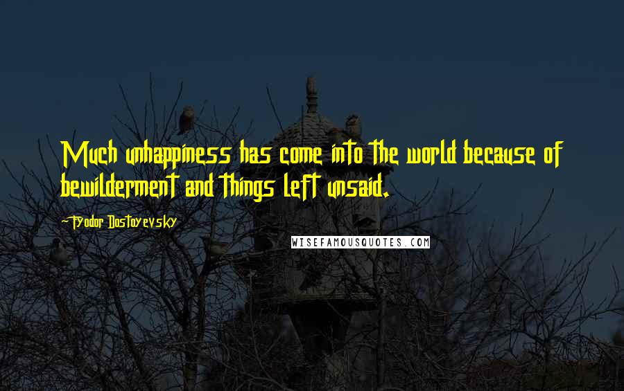 Fyodor Dostoyevsky Quotes: Much unhappiness has come into the world because of bewilderment and things left unsaid.