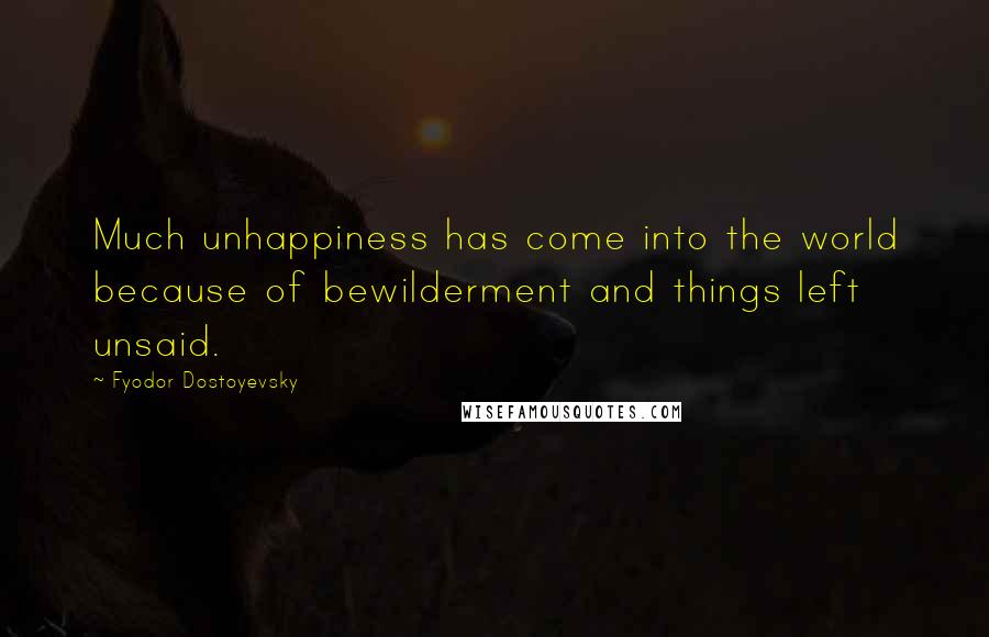 Fyodor Dostoyevsky Quotes: Much unhappiness has come into the world because of bewilderment and things left unsaid.