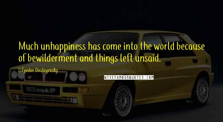 Fyodor Dostoyevsky Quotes: Much unhappiness has come into the world because of bewilderment and things left unsaid.