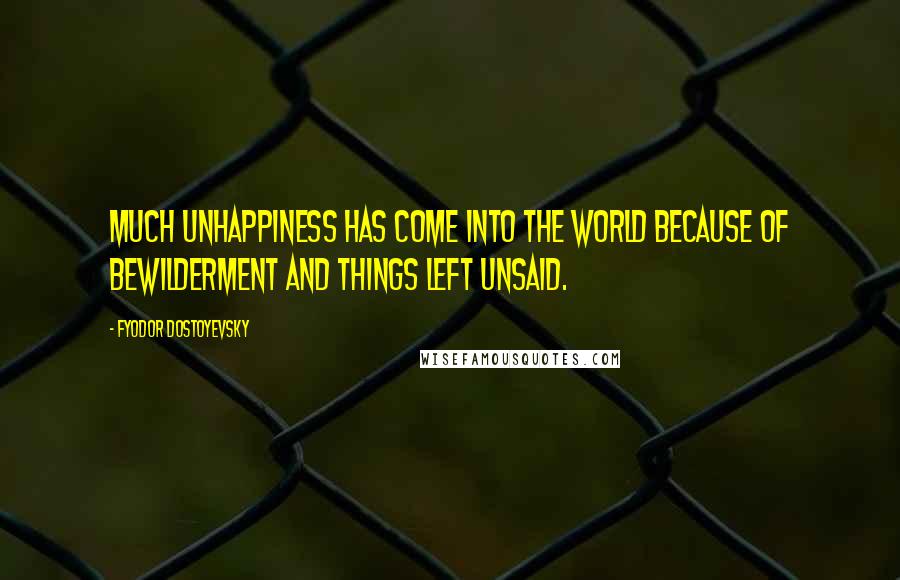 Fyodor Dostoyevsky Quotes: Much unhappiness has come into the world because of bewilderment and things left unsaid.