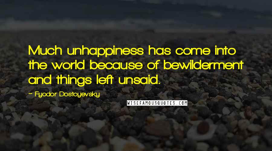 Fyodor Dostoyevsky Quotes: Much unhappiness has come into the world because of bewilderment and things left unsaid.