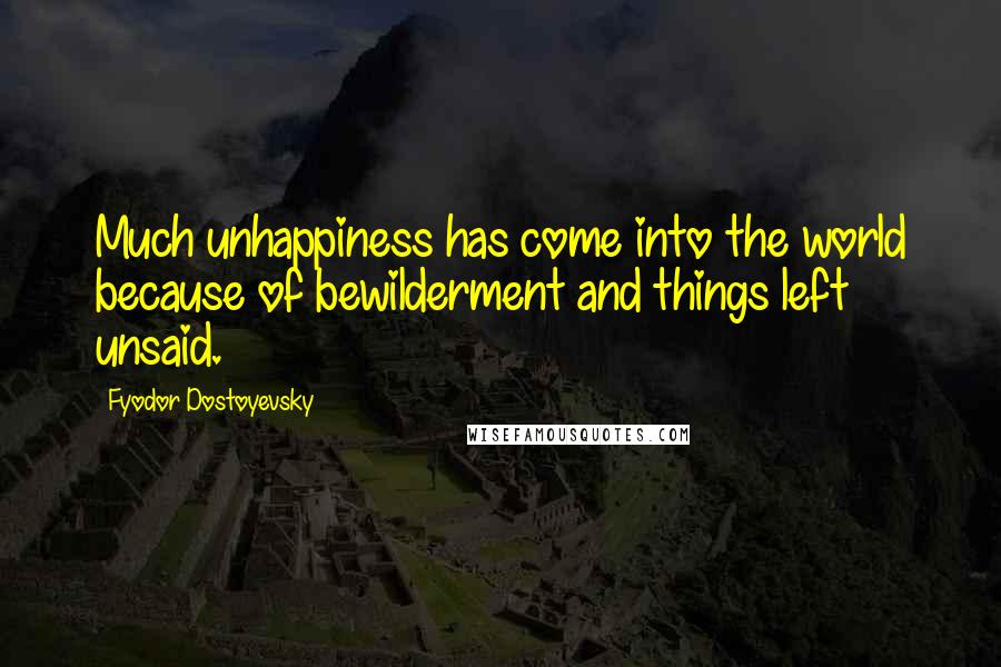 Fyodor Dostoyevsky Quotes: Much unhappiness has come into the world because of bewilderment and things left unsaid.