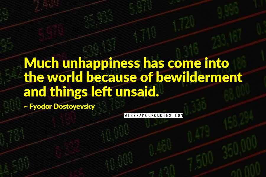 Fyodor Dostoyevsky Quotes: Much unhappiness has come into the world because of bewilderment and things left unsaid.