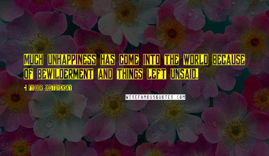 Fyodor Dostoyevsky Quotes: Much unhappiness has come into the world because of bewilderment and things left unsaid.