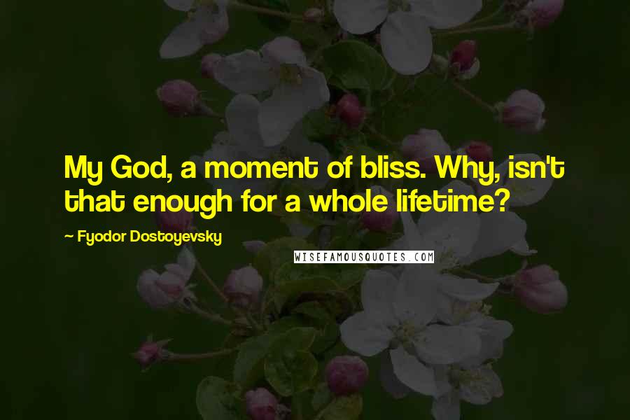 Fyodor Dostoyevsky Quotes: My God, a moment of bliss. Why, isn't that enough for a whole lifetime?