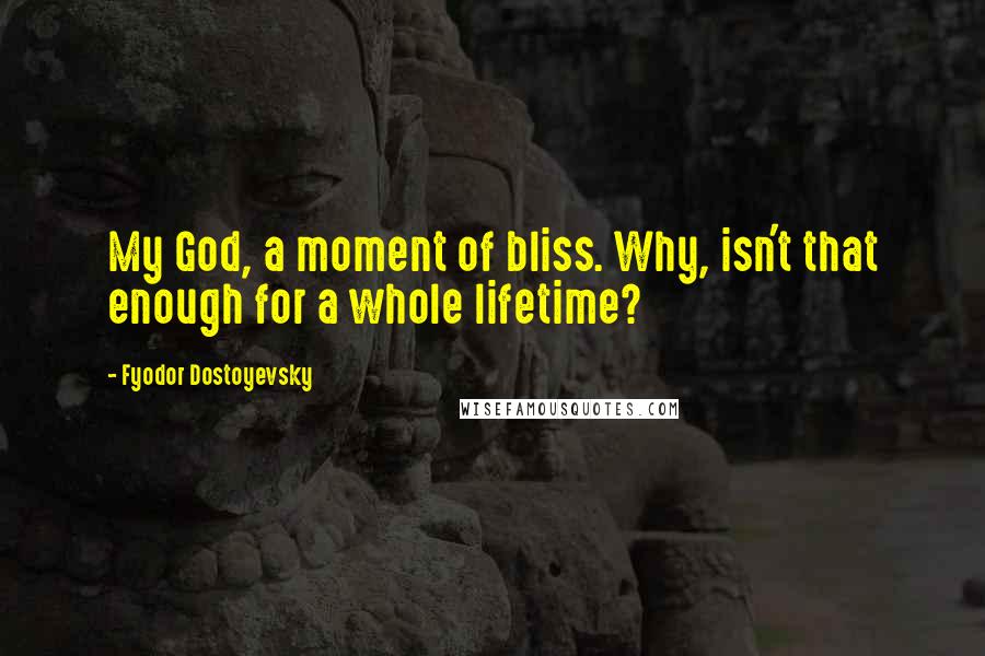 Fyodor Dostoyevsky Quotes: My God, a moment of bliss. Why, isn't that enough for a whole lifetime?