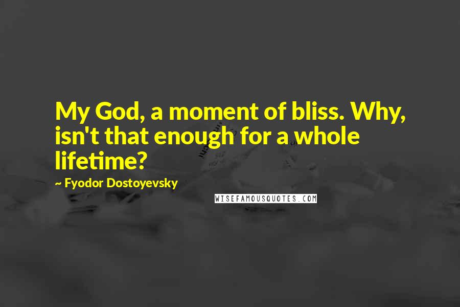 Fyodor Dostoyevsky Quotes: My God, a moment of bliss. Why, isn't that enough for a whole lifetime?